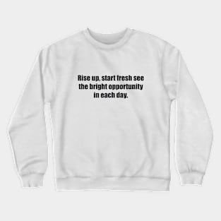 Rise up, start fresh see the bright opportunity in each day Crewneck Sweatshirt